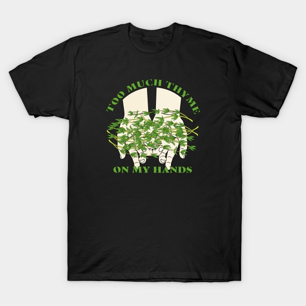 Too Much Thyme on My Hands T-Shirt by skauff